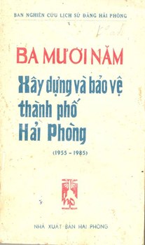 BA MƯƠI NĂM XÂY DỰNG VÀ BẢO VỆ THÀNH PHỐ HẢI PHÒNG (1955 - 1985)