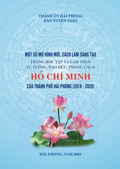 MỘT SỐ MÔ HÌNH MỚI, CÁCH LÀM SÁNG TẠO TRONG HỌC TẬP VÀ LÀM THEO TƯ TƯỞNG, ĐẠO ĐỨC, PHONG CÁCH HỒ CHÍ MINH CỦA THÀNH PHỐ HẢI PHÒNG (2016-2020)